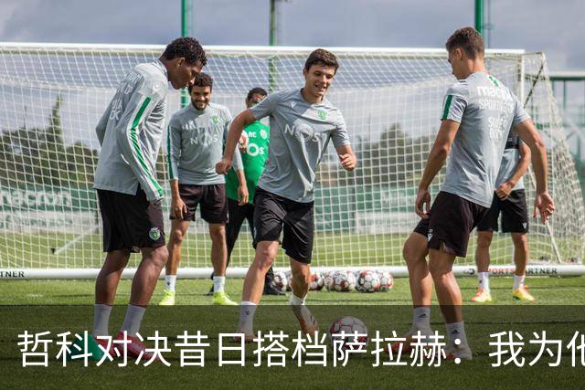 哲科对决昔日搭档萨拉赫：我为他的成就感到高兴